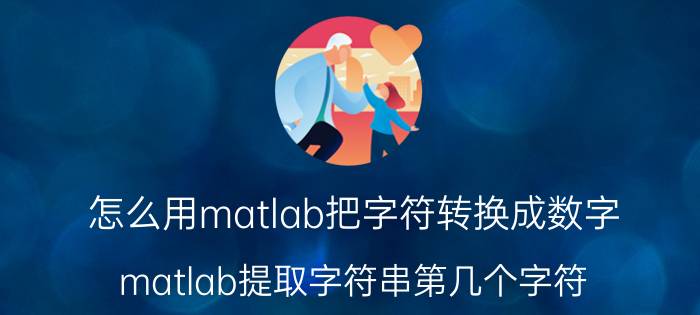 怎么用matlab把字符转换成数字 matlab提取字符串第几个字符？